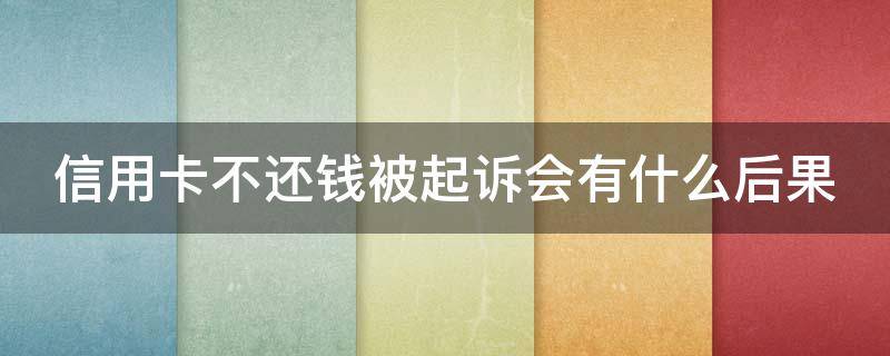 信用卡不还钱被起诉会有什么后果 信用卡不还钱被起诉会有什么后果嘛