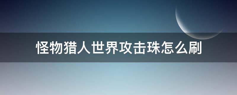 怪物猎人世界攻击珠怎么刷 怪物猎人攻击珠怎么得