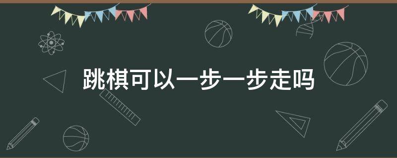 跳棋可以一步一步走吗 跳棋可以往后跳一步走吗