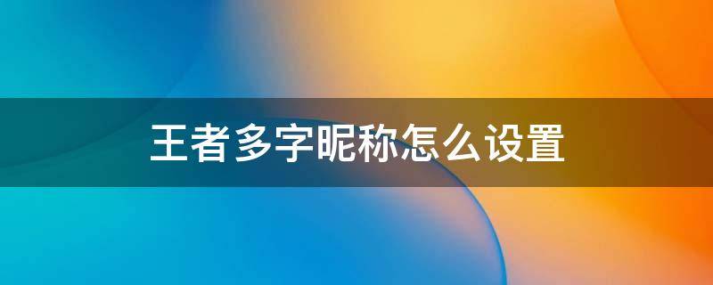 王者多字昵称怎么设置 王者多字网名怎么设置