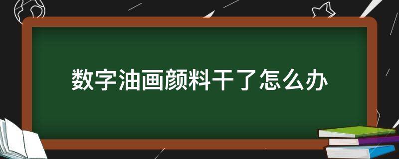 数字油画颜料干了怎么办（数字油画颜色干了）