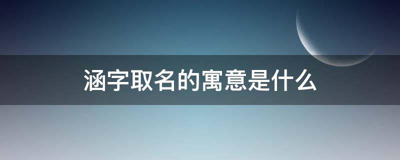 涵字取名的寓意是什么（涵字取名的寓意是什么五行属啥）