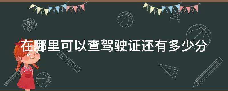 在哪里可以查驾驶证还有多少分（哪里可以查询驾驶证还有多少分）