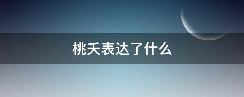 桃夭表达了什么（桃夭表达了什么美的观念）