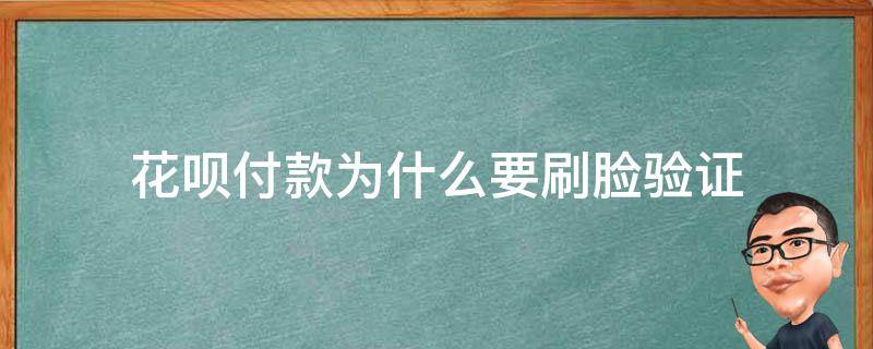 花呗付款为什么要刷脸验证（为什么花呗付款需要刷脸验证）