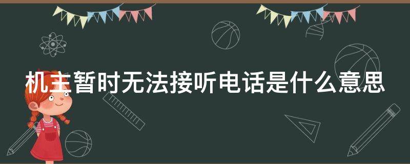 机主暂时无法接听电话是什么意思 机主暂时无法接听电话是什么原因