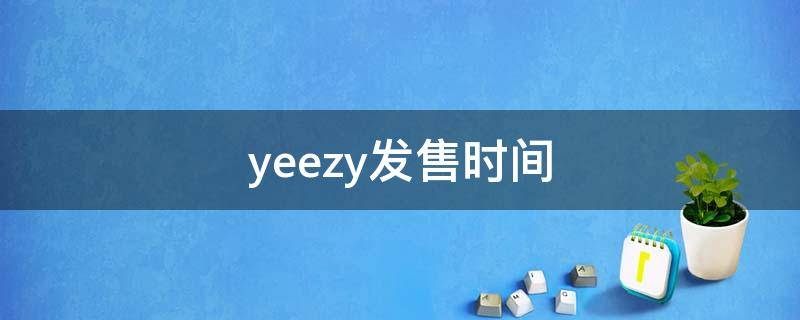 yeezy发售时间 yeezy发售时间2021