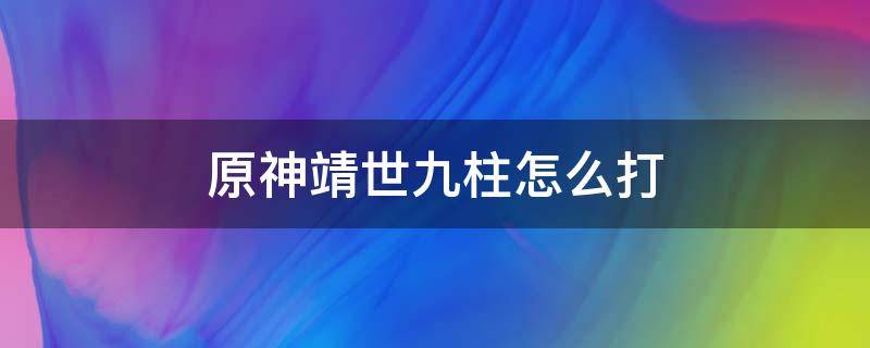 原神靖世九柱怎么打（原神靖世九柱怎么打破强化）