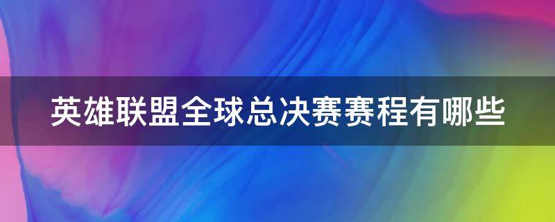 英雄联盟全球总决赛赛程有哪些 英雄联盟全球总决赛赛程有哪些赛事