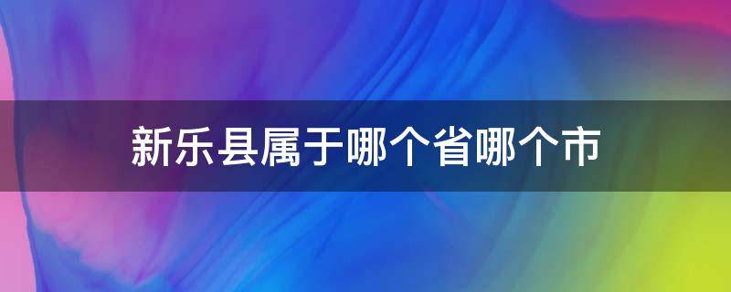 新乐县属于哪个省哪个市（新乐市包括哪个县）