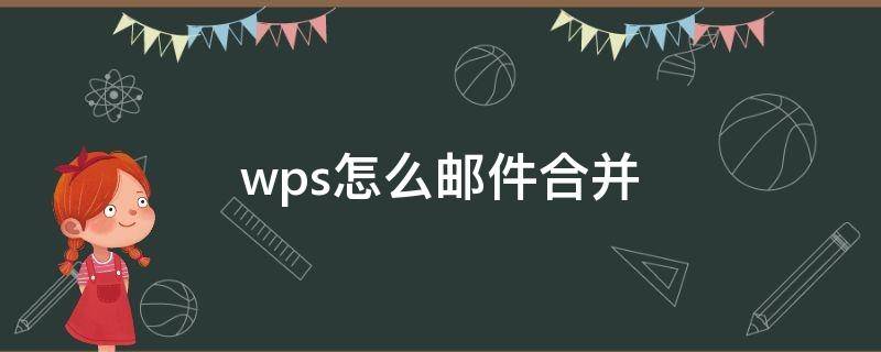 wps怎么邮件合并 wps怎么邮件合并发邀请函