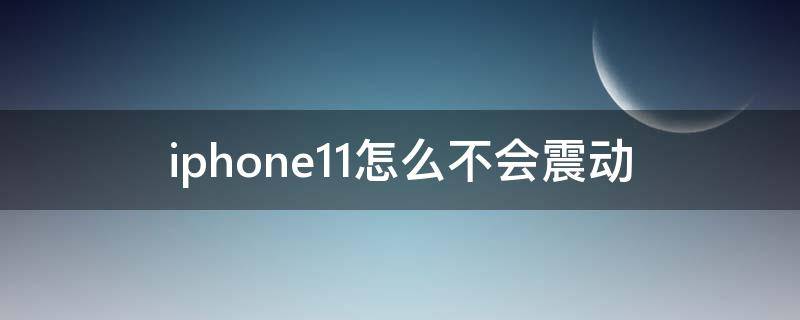 iphone11怎么不会震动 iphone11不会震动了怎么办