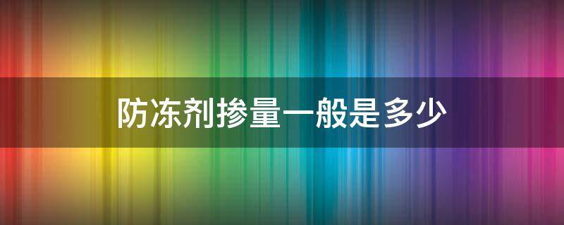 防冻剂掺量一般是多少（防冻剂的掺量是多少）