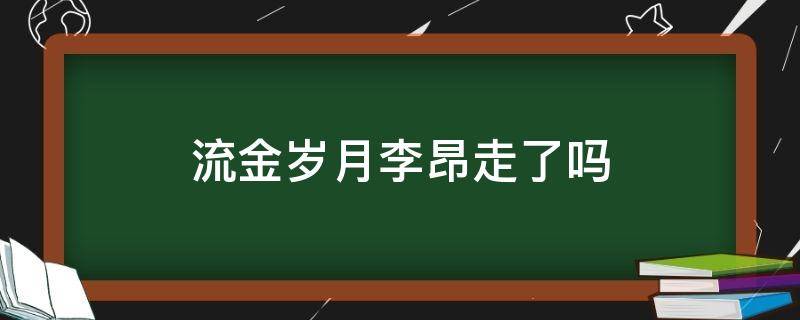 流金岁月李昂走了吗 流金岁月李昂最后走了吗