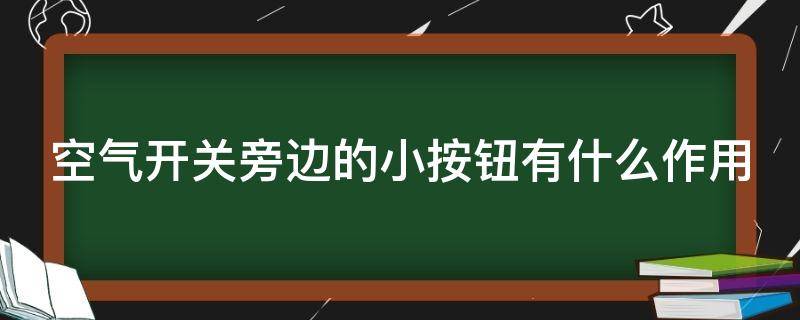 空气开关旁边的小按钮有什么作用（空气开关边上的小按钮）