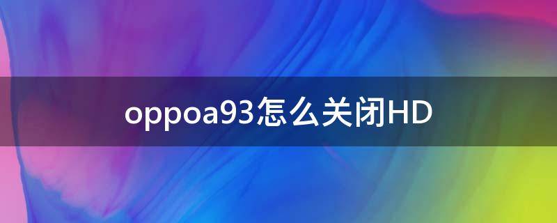 oppoa93怎么关闭HD（oppoa93怎么关闭hd图标）