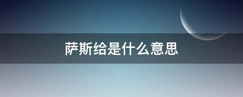 萨斯给是什么意思（萨斯给是什么意思网络用语）