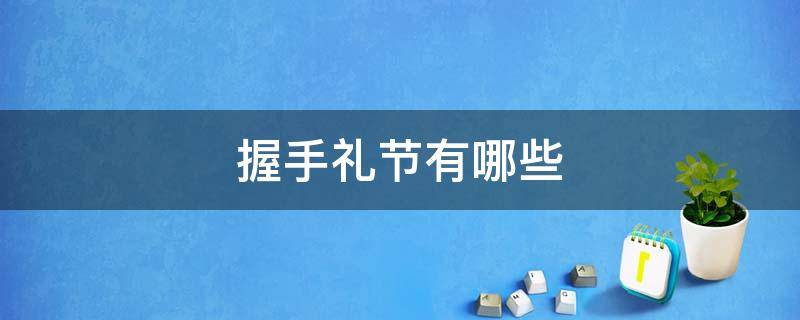 握手礼节有哪些 握手礼节具体要求