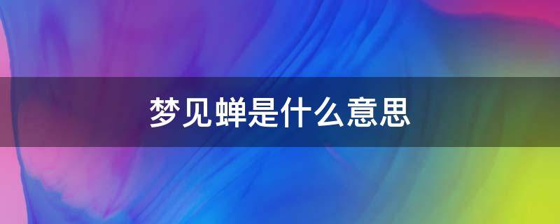 梦见蝉是什么意思 梦见蝉是什么意思,好不好