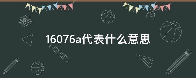 16076a代表什么意思 1606是啥意思