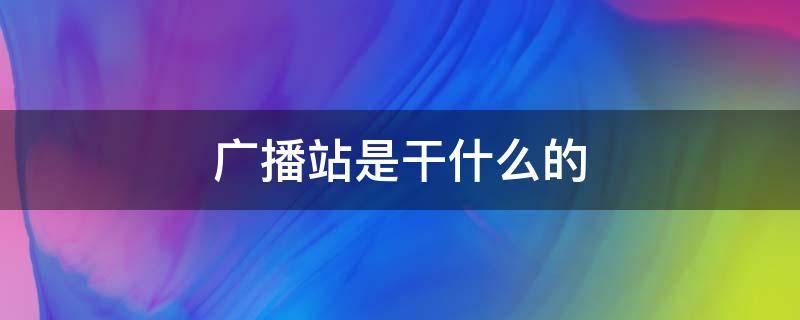 广播站是干什么的 广播站是什么样的