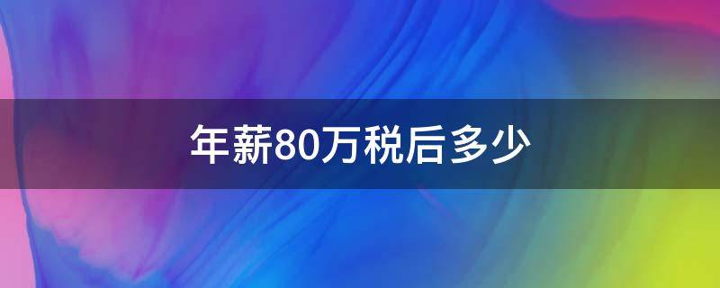 年薪80万税后多少（税前年薪80万税后多少）