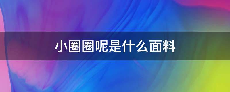 小圈圈呢是什么面料（圈圈棉是什么面料）