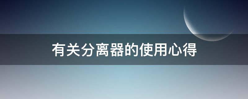 有关分离器的使用心得 离心分离机的改进