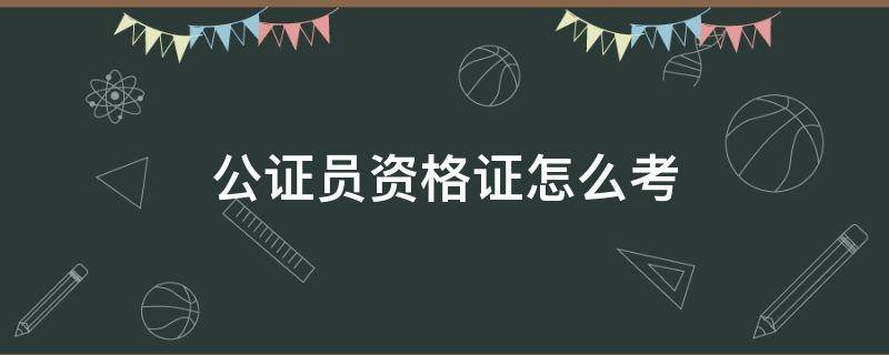 公证员资格证怎么考 如何考取公证员资格