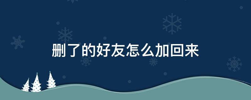 删了的好友怎么加回来（删了的好友怎么加回来没有微信号）