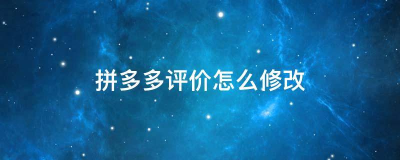 拼多多评价怎么修改 拼多多评价怎么修改星级