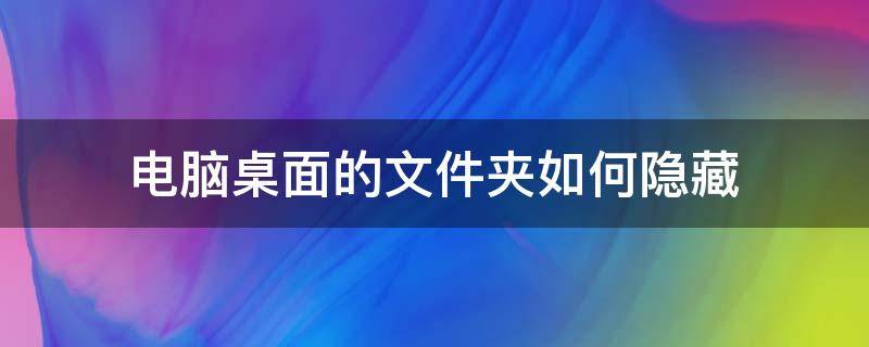 电脑桌面的文件夹如何隐藏 电脑桌面怎么隐藏文件