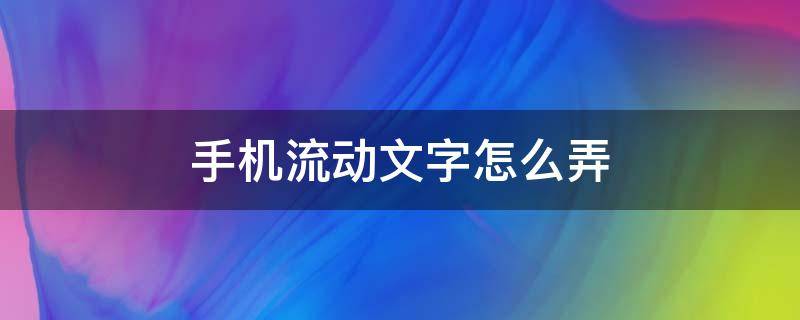 手机流动文字怎么弄（让手机出现流动文字）