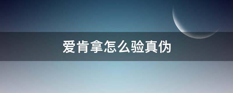 爱肯拿怎么验真伪 爱肯拿如何辨别真伪