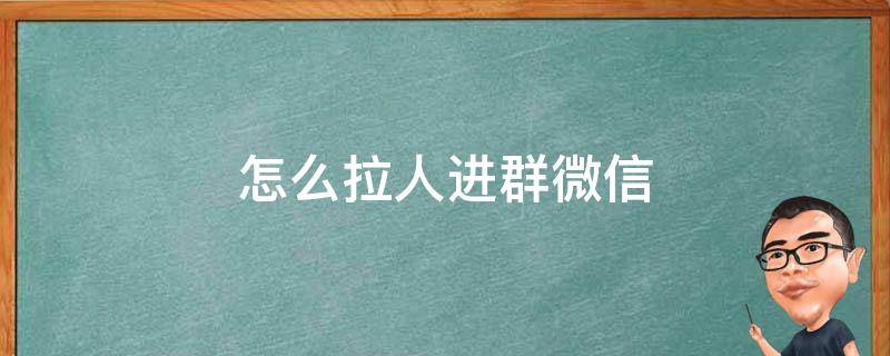 怎么拉人进群微信（怎么拉人进群微信拉不了,是怎么回事）