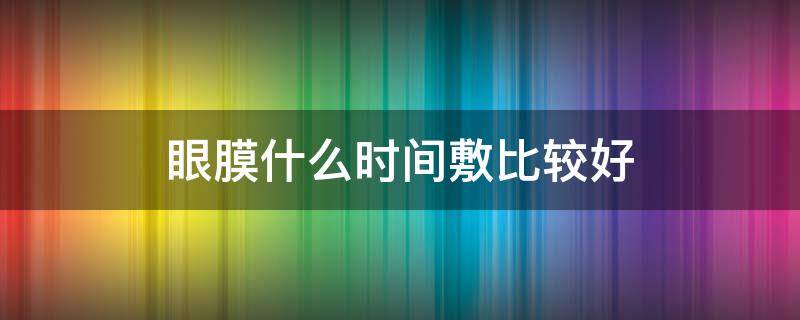 眼膜什么时间敷比较好 眼膜什么时间敷效果最好