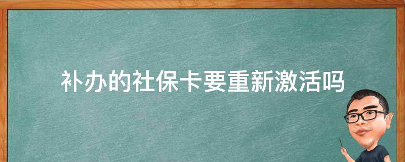 补办的社保卡要重新激活吗（补办的社保卡需要重新激活吗）