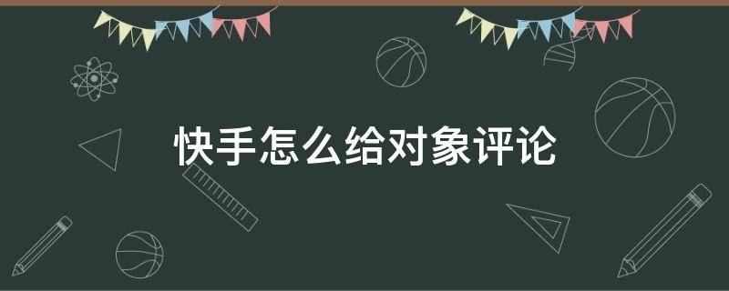 快手怎么给对象评论 怎么在对象快手下评论