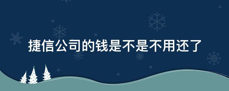 捷信公司的钱是不是不用还了 去了捷信公司的钱还不了怎么办