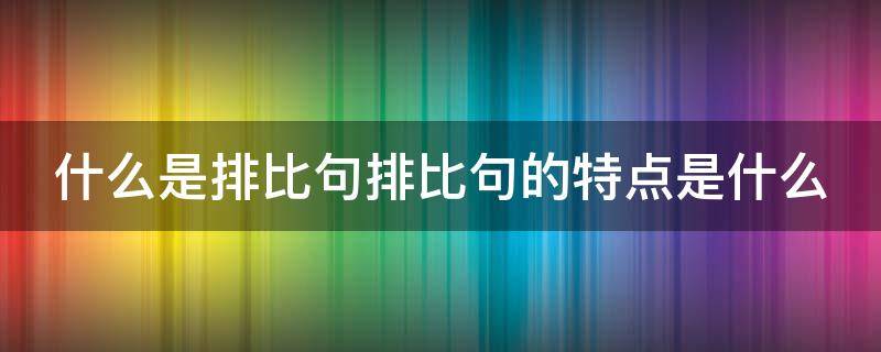 什么是排比句排比句的特点是什么（什么是排比句,排比句的特点是什么）