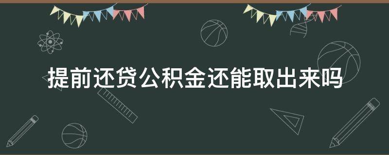 提前还贷公积金还能取出来吗 住房公积金可以取出来提前还贷吗