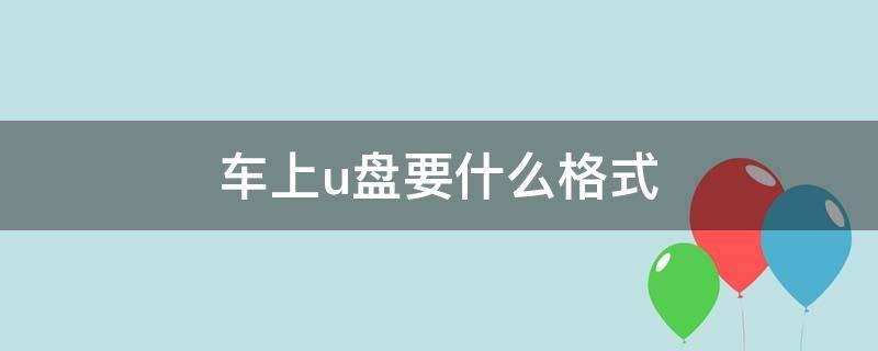 车上u盘要什么格式（轿车u盘用什么格式）