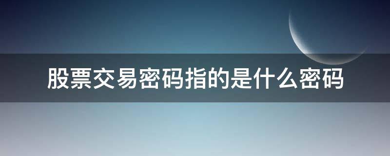 股票交易密码指的是什么密码 股票交易密码是啥