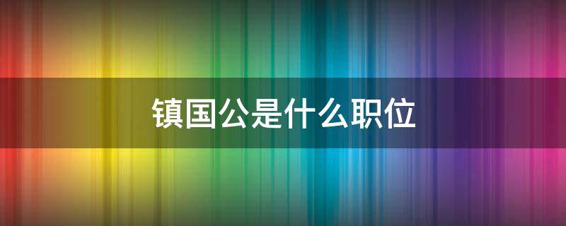 镇国公是什么职位（清朝镇国公是什么职位）