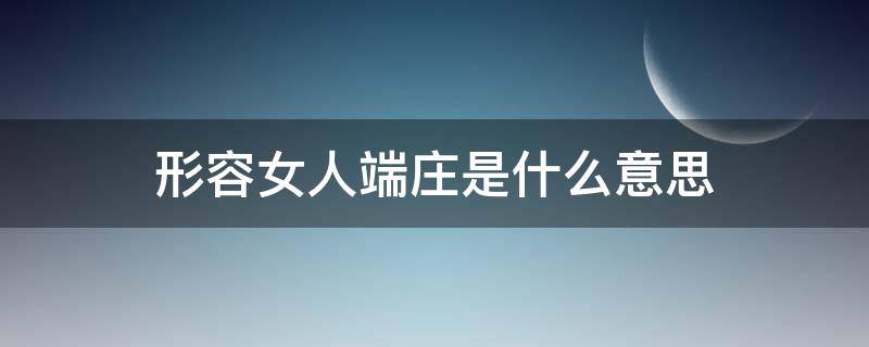 形容女人端庄是什么意思 端庄形容女生