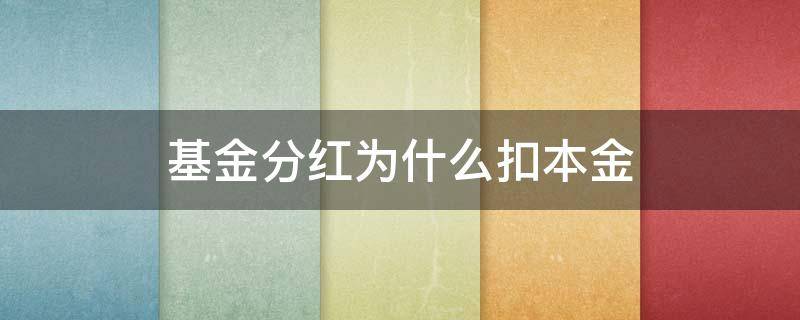 基金分红为什么扣本金 基金分红为啥扣本金