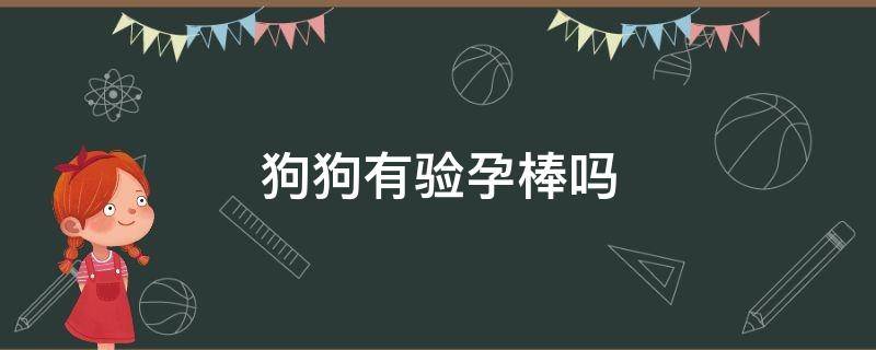 狗狗有验孕棒吗（有狗狗的验孕棒吗）