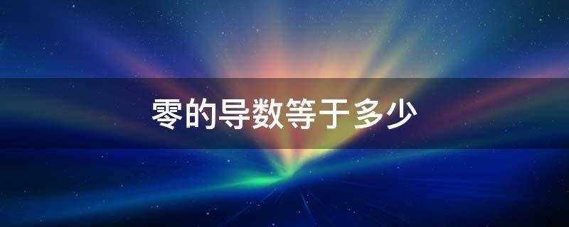 零的导数等于多少 导数的导数是零吗