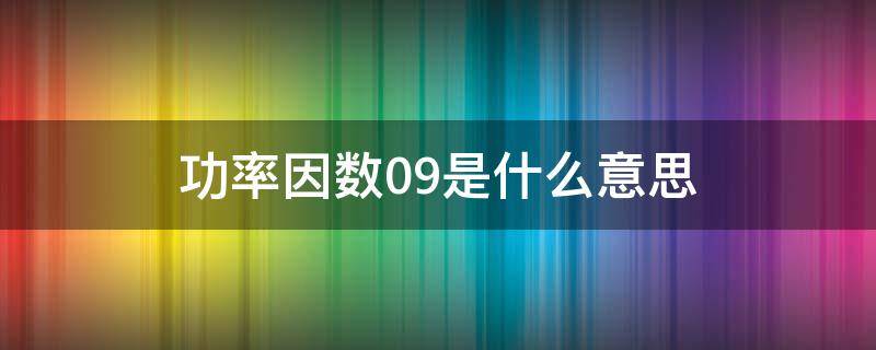 功率因数0.9是什么意思（功率因数是0.8什么意思）