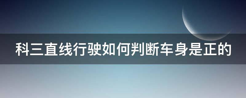 科三直线行驶如何判断车身是正的 科三直线行驶怎么判断车身正